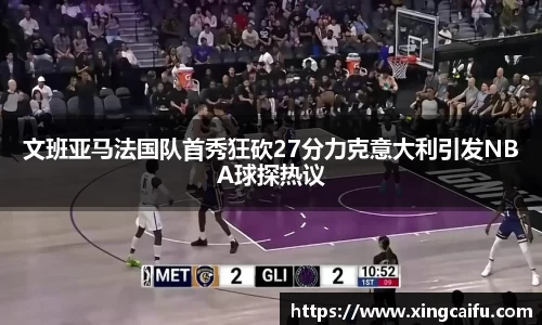 文班亚马法国队首秀狂砍27分力克意大利引发NBA球探热议